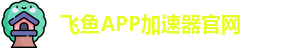 飞鱼APP加速器官网